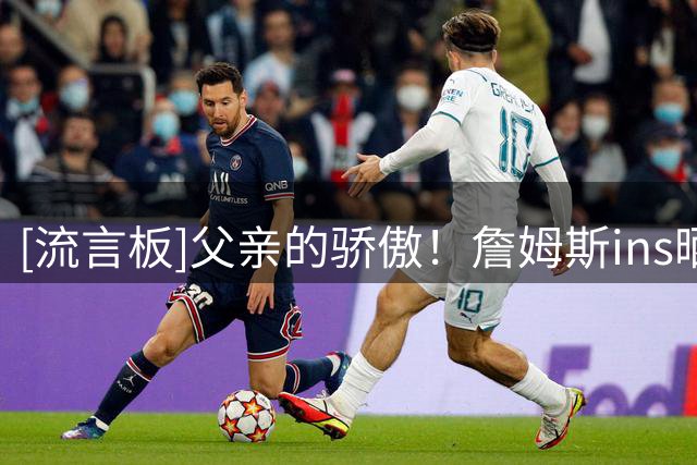 [流言板]父亲的骄傲！詹姆斯ins晒出小儿子布莱斯在大学期间的奖状